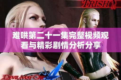 难哄第二十一集完整视频观看与精彩剧情分析分享