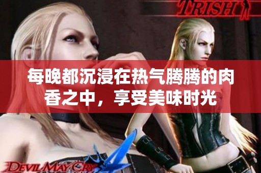 每晚都沉浸在热气腾腾的肉香之中，享受美味时光