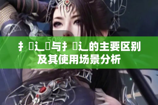 扌喿辶畑与扌喿辶的主要区别及其使用场景分析