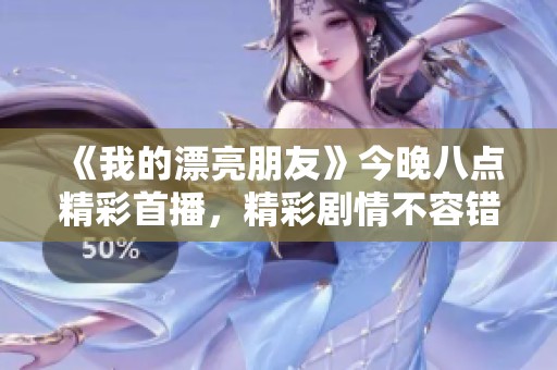 《我的漂亮朋友》今晚八点精彩首播，精彩剧情不容错过！