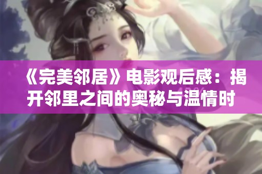 《完美邻居》电影观后感：揭开邻里之间的奥秘与温情时刻