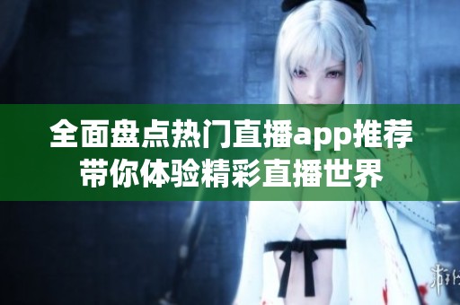 全面盘点热门直播app推荐带你体验精彩直播世界