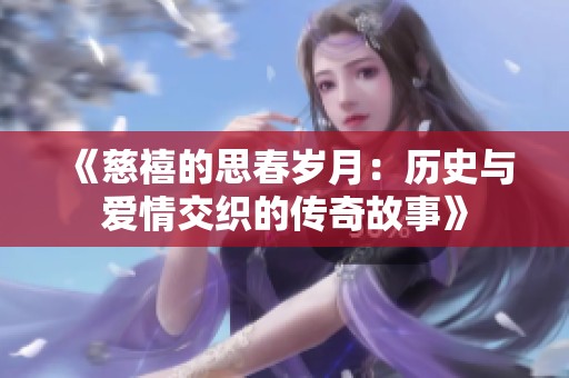 《慈禧的思春岁月：历史与爱情交织的传奇故事》