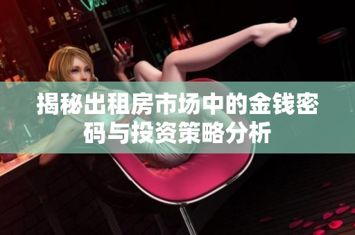 揭秘出租房市场中的金钱密码与投资策略分析