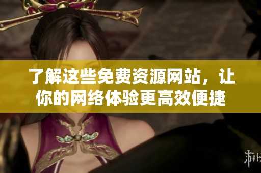 了解这些免费资源网站，让你的网络体验更高效便捷