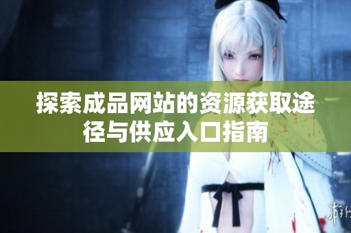 探索成品网站的资源获取途径与供应入口指南