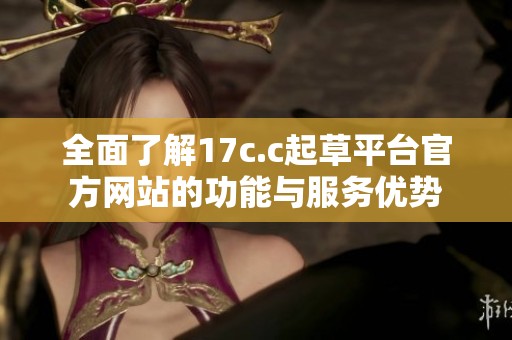全面了解17c.c起草平台官方网站的功能与服务优势