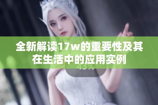 全新解读17w的重要性及其在生活中的应用实例