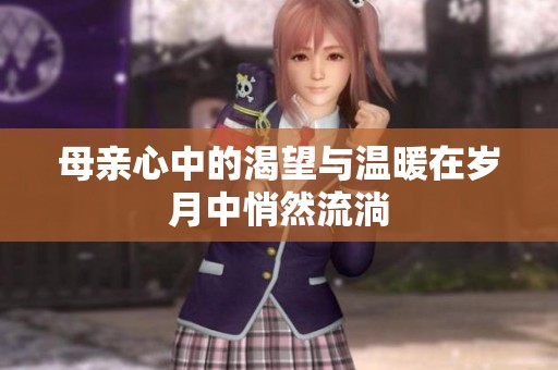 母亲心中的渴望与温暖在岁月中悄然流淌