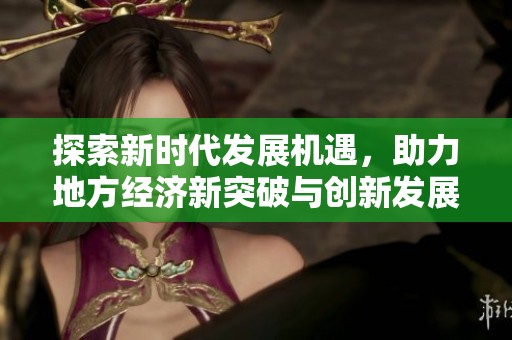 探索新时代发展机遇，助力地方经济新突破与创新发展