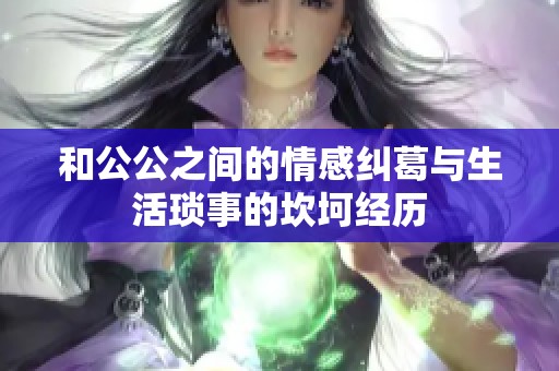和公公之间的情感纠葛与生活琐事的坎坷经历