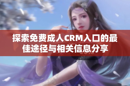 探索免费成人CRM入口的最佳途径与相关信息分享