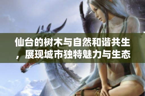 仙台的树木与自然和谐共生，展现城市独特魅力与生态价值