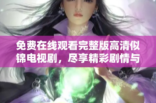 免费在线观看完整版高清似锦电视剧，尽享精彩剧情与动人时刻