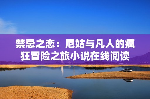 禁忌之恋：尼姑与凡人的疯狂冒险之旅小说在线阅读