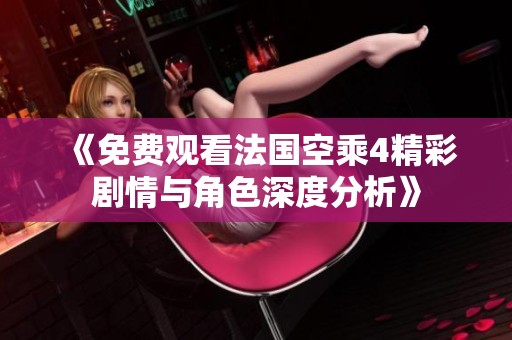《免费观看法国空乘4精彩剧情与角色深度分析》