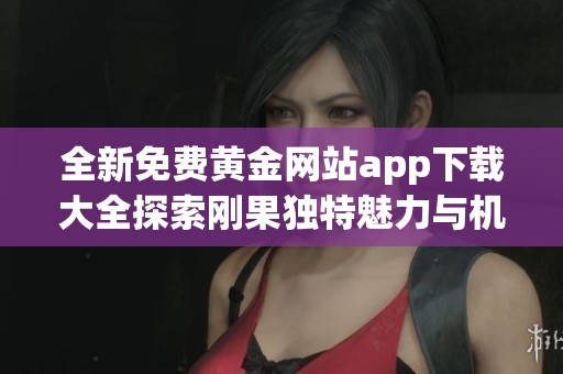 全新免费黄金网站app下载大全探索刚果独特魅力与机遇