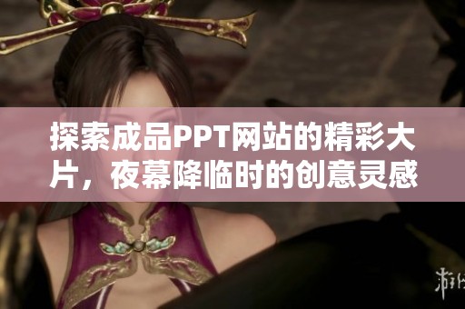 探索成品PPT网站的精彩大片，夜幕降临时的创意灵感之旅