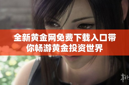 全新黄金网免费下载入口带你畅游黄金投资世界