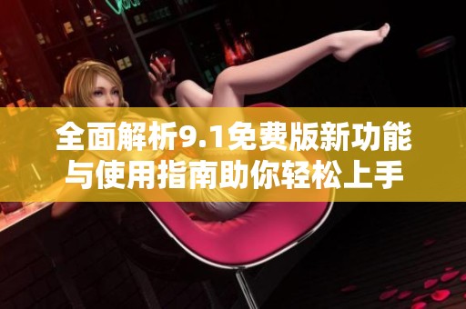 全面解析9.1免费版新功能与使用指南助你轻松上手