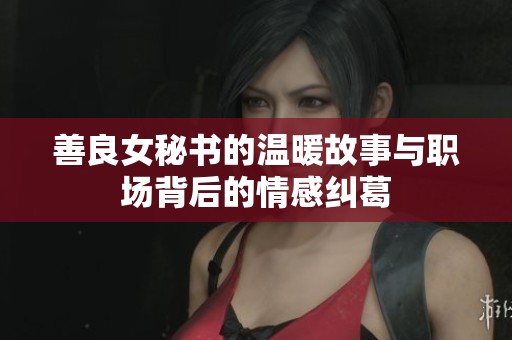善良女秘书的温暖故事与职场背后的情感纠葛