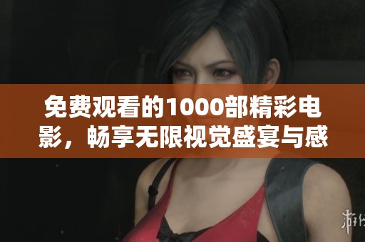 免费观看的1000部精彩电影，畅享无限视觉盛宴与感动故事