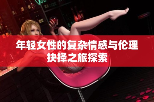 年轻女性的复杂情感与伦理抉择之旅探索
