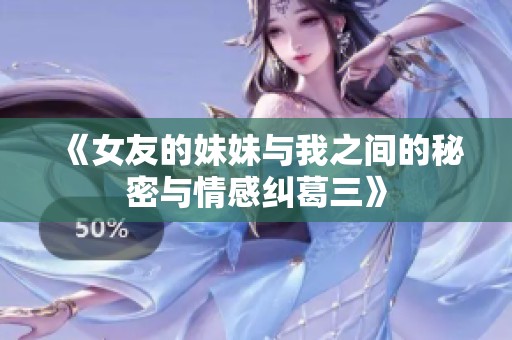 《女友的妹妹与我之间的秘密与情感纠葛三》