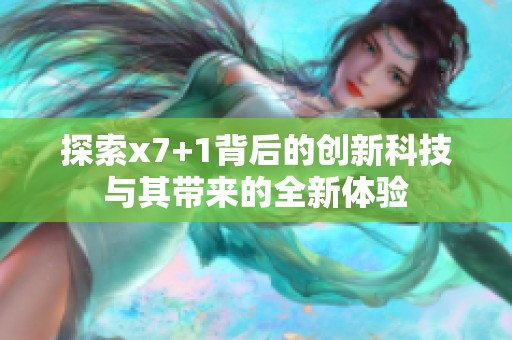探索x7+1背后的创新科技与其带来的全新体验