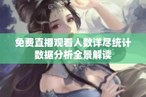 免费直播观看人数详尽统计数据分析全景解读