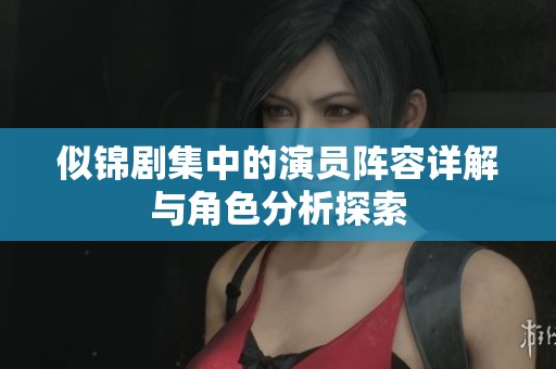 似锦剧集中的演员阵容详解与角色分析探索