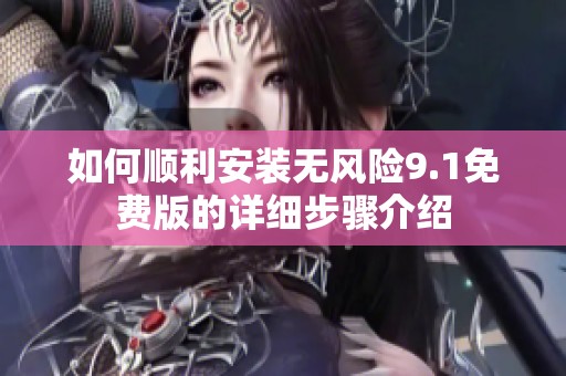 如何顺利安装无风险9.1免费版的详细步骤介绍