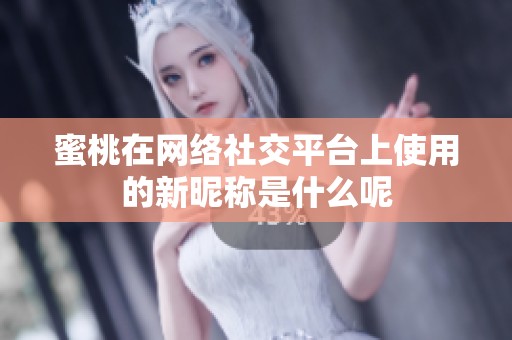 蜜桃在网络社交平台上使用的新昵称是什么呢