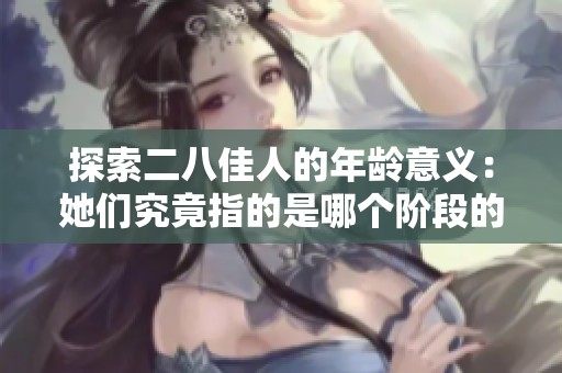 探索二八佳人的年龄意义：她们究竟指的是哪个阶段的女性