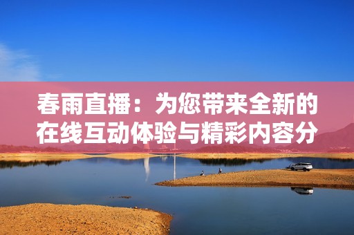 春雨直播：为您带来全新的在线互动体验与精彩内容分享