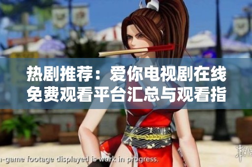 热剧推荐：爱你电视剧在线免费观看平台汇总与观看指南