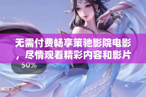 无需付费畅享策驰影院电影，尽情观看精彩内容和影片