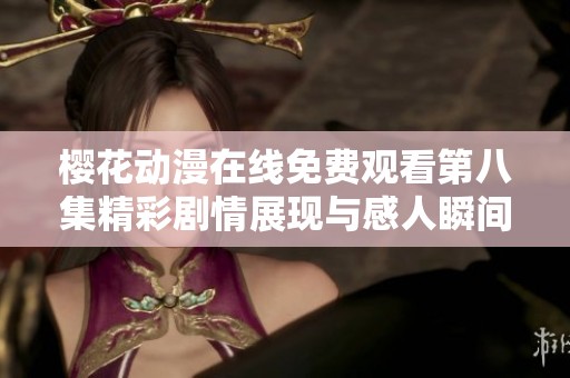樱花动漫在线免费观看第八集精彩剧情展现与感人瞬间解析