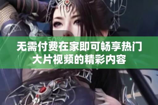 无需付费在家即可畅享热门大片视频的精彩内容