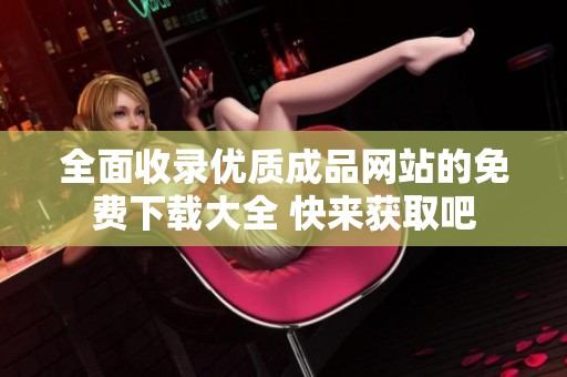 全面收录优质成品网站的免费下载大全 快来获取吧