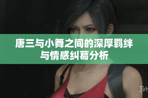 唐三与小舞之间的深厚羁绊与情感纠葛分析
