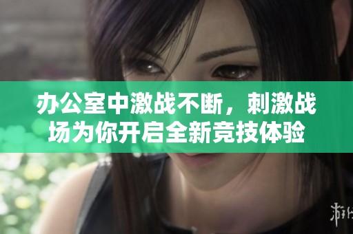 办公室中激战不断，刺激战场为你开启全新竞技体验