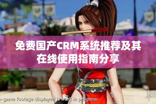 免费国产CRM系统推荐及其在线使用指南分享