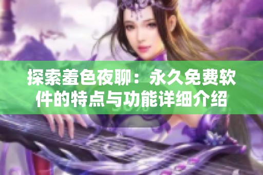 探索羞色夜聊：永久免费软件的特点与功能详细介绍