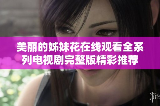 美丽的姊妹花在线观看全系列电视剧完整版精彩推荐