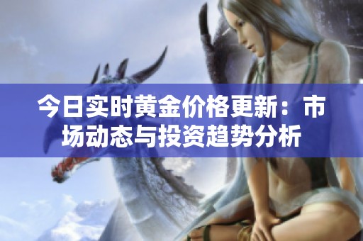 今日实时黄金价格更新：市场动态与投资趋势分析