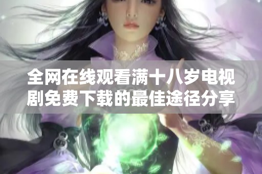 全网在线观看满十八岁电视剧免费下载的最佳途径分享