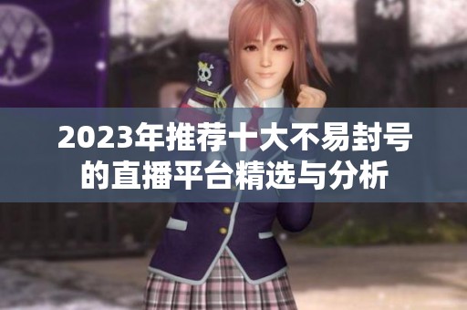 2023年推荐十大不易封号的直播平台精选与分析