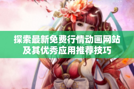 探索最新免费行情动画网站及其优秀应用推荐技巧