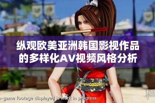 纵观欧美亚洲韩国影视作品的多样化AV视频风格分析与探讨